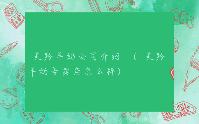 美羚羊奶公司介绍 (美羚羊奶专卖店怎么样)